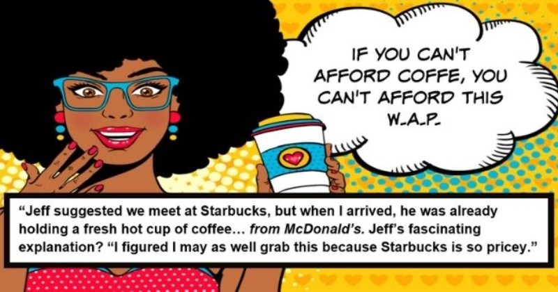 awkward dating nightmare of guy who was a total cheapskate - thumbnail includes pop art pic of woman holding coffee text - if you can't afford coffee, you can't afford this W.A.P | Jeff suggested we meet at one particular establishment you may or may not have heard of.  Starbucks.