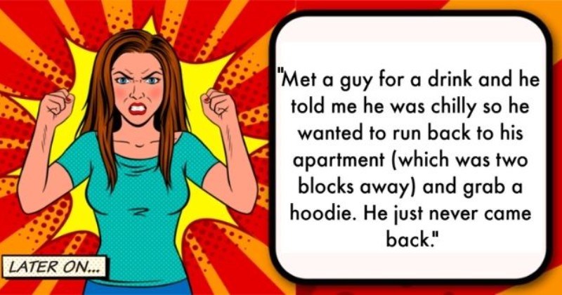 Women Tell The Ridiculous Reasons Men Stood Them Up For A Date | thumbnail text - later on... "Met a guy for a drink and he told me he was chilly so he wanted to run back to his apartment (which was two blocks away) and grab a hoodie. He just never came back."