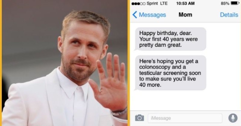 satirical text conversations from Ryan Gosling's famous friends for his 40th birthday | thumbnail includes picture of Ryan Gosling Text - 00 Sprint LTE 10:53 AM 85% Messages Mom Details Happy birthday, dear. Your first 40 years were pretty darn great. Here's hoping you get a colonoscopy and a testicular screening soon to make sure you'll live 40 more. iMessage